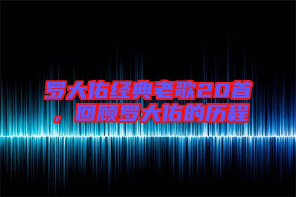 羅大佑經(jīng)典老歌20首，回顧羅大佑的歷程