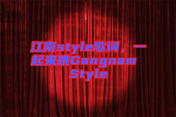 江南style歌詞，一起來(lái)跳Gangnam Style