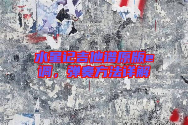 水星記吉他譜原版e調(diào)，彈奏方法詳解