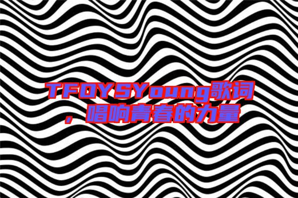 TFOYSYoung歌詞，唱響青春的力量