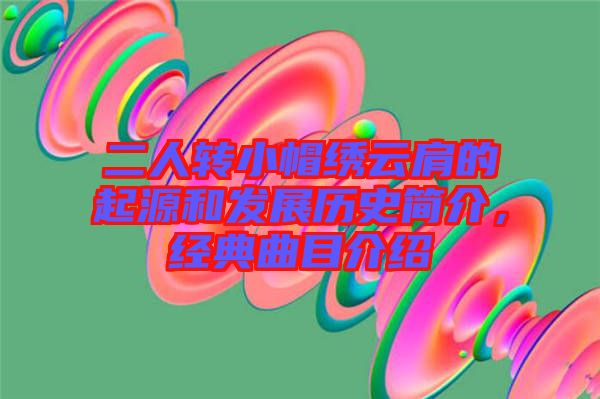 二人轉(zhuǎn)小帽繡云肩的起源和發(fā)展歷史簡(jiǎn)介，經(jīng)典曲目介紹