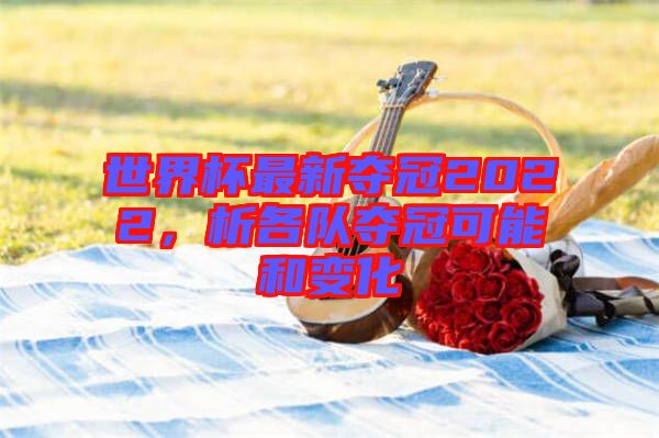 世界杯最新奪冠2022，析各隊(duì)奪冠可能和變化