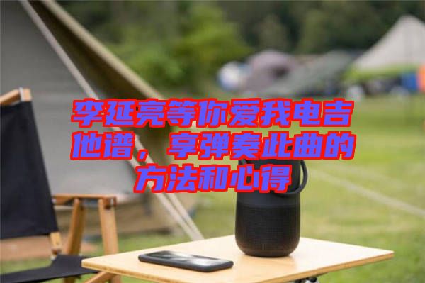 李延亮等你愛我電吉他譜，享彈奏此曲的方法和心得
