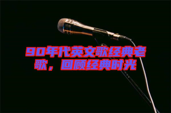 90年代英文歌經典老歌，回顧經典時光