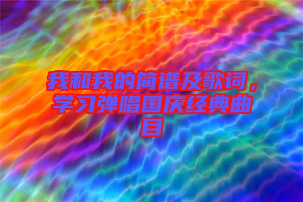 我和我的簡譜及歌詞，學(xué)習(xí)彈唱國慶經(jīng)典曲目