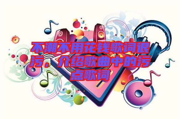 不潮不用花錢歌詞很污，介紹歌曲中的污點(diǎn)歌詞