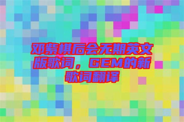 鄧紫棋后會無期英文版歌詞，GEM的新歌詞翻譯