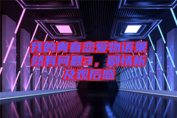 我的青春戀愛物語(yǔ)果然有問題3，劇情析及觀后感