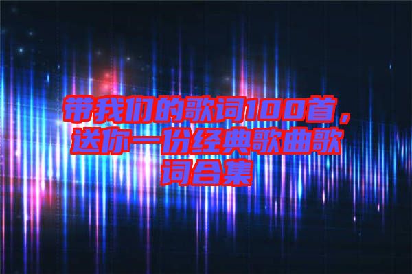 帶我們的歌詞100首，送你一份經(jīng)典歌曲歌詞合集