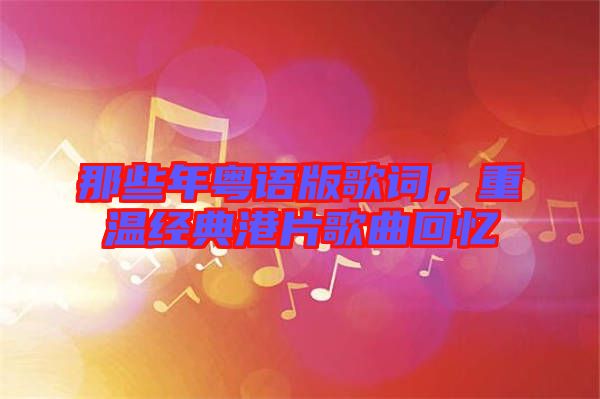 那些年粵語版歌詞，重溫經(jīng)典港片歌曲回憶