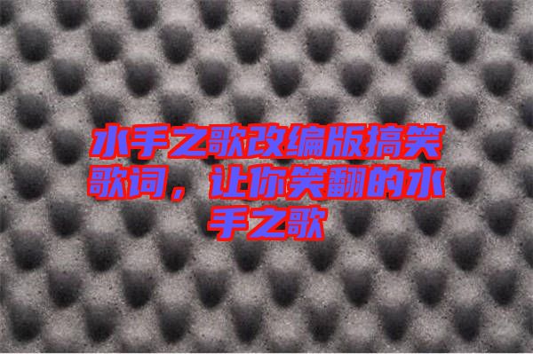 水手之歌改編版搞笑歌詞，讓你笑翻的水手之歌