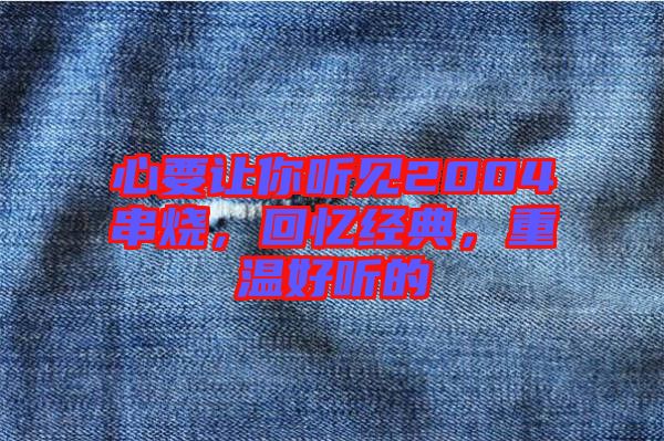 心要讓你聽見2004串燒，回憶經典，重溫好聽的