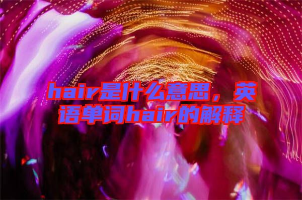 hair是什么意思，英語(yǔ)單詞hair的解釋