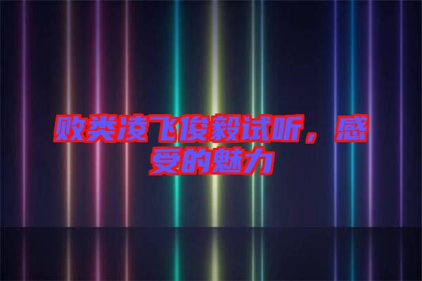 敗類凌飛俊毅試聽，感受的魅力