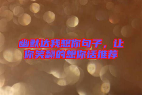 幽默達(dá)我想你句子，讓你笑翻的想你話推薦