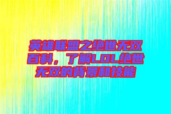 英雄聯(lián)盟之絕世無雙百科，了解LOL絕世無雙的背景和技能