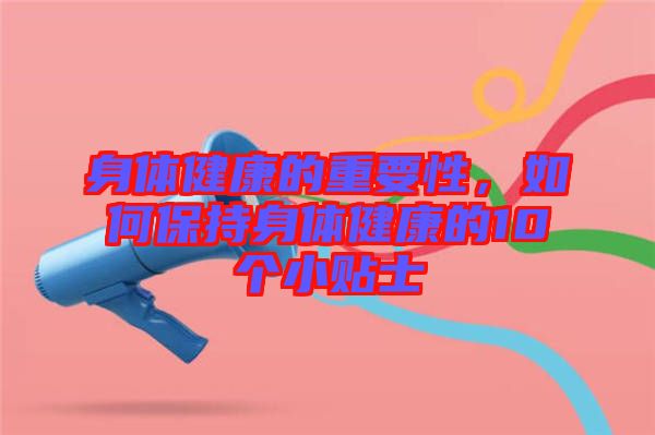 身體健康的重要性，如何保持身體健康的10個(gè)小貼士