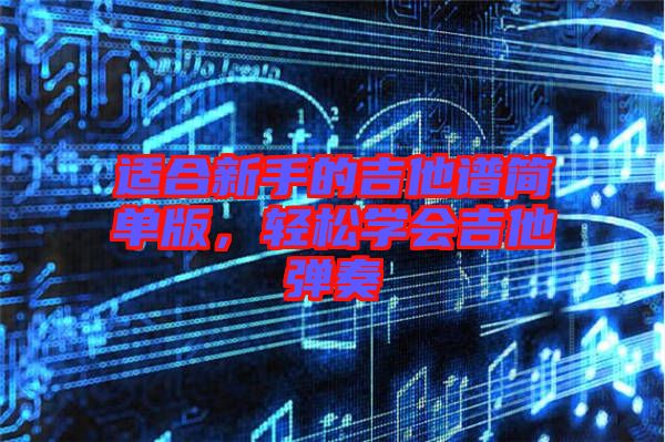 適合新手的吉他譜簡(jiǎn)單版，輕松學(xué)會(huì)吉他彈奏
