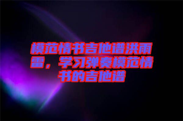 模范情書吉他譜洪雨雷，學(xué)習(xí)彈奏模范情書的吉他譜