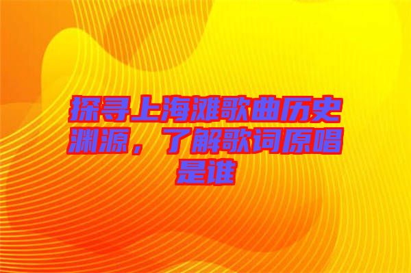 探尋上海灘歌曲歷史淵源，了解歌詞原唱是誰