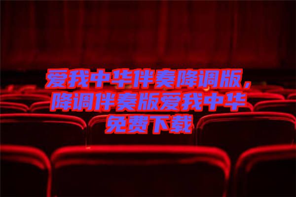 愛我中華伴奏降調(diào)版，降調(diào)伴奏版愛我中華免費(fèi)下載