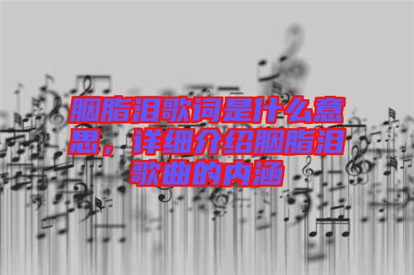 胭脂淚歌詞是什么意思，詳細(xì)介紹胭脂淚歌曲的內(nèi)涵