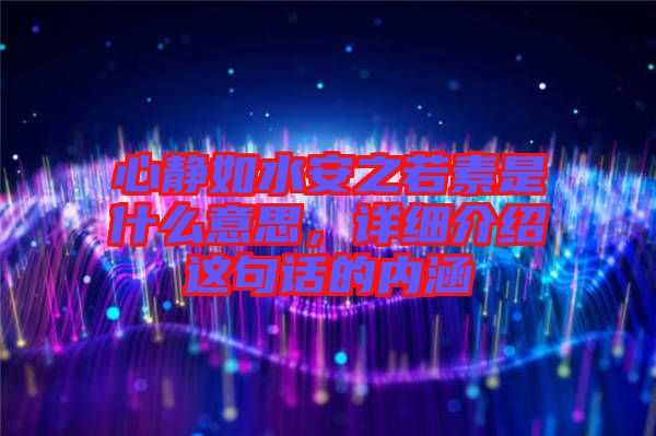 心靜如水安之若素是什么意思，詳細(xì)介紹這句話的內(nèi)涵