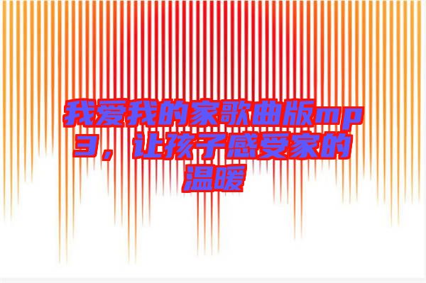 我愛我的家歌曲版mp3，讓孩子感受家的溫暖