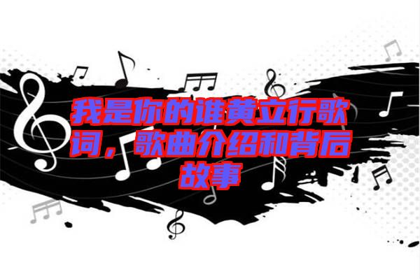 我是你的誰黃立行歌詞，歌曲介紹和背后故事