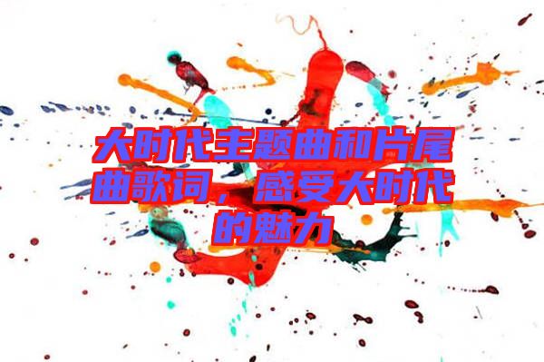大時代主題曲和片尾曲歌詞，感受大時代的魅力