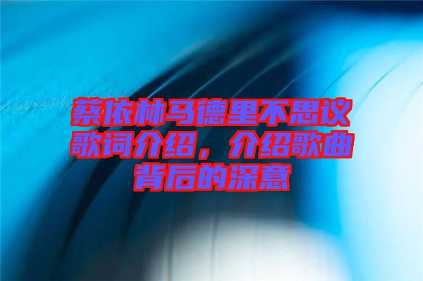 蔡依林馬德里不思議歌詞介紹，介紹歌曲背后的深意