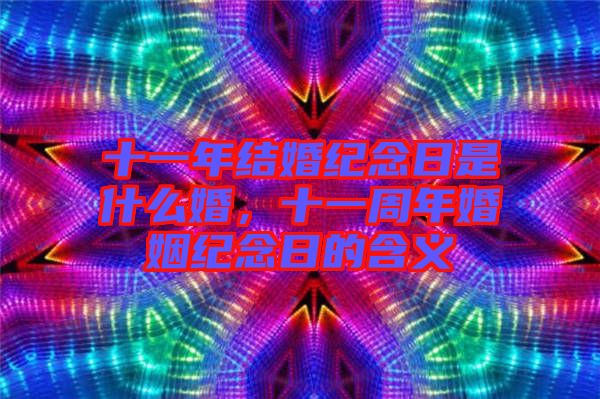 十一年結(jié)婚紀(jì)念日是什么婚，十一周年婚姻紀(jì)念日的含義