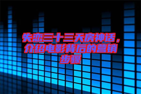 失戀三十三天房神話，介紹電影背后的營(yíng)銷步驟
