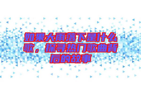 如果大雨落下是什么歌，探尋熱門歌曲背后的故事