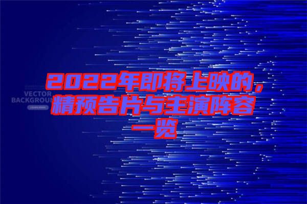 2022年即將上映的，精預(yù)告片與主演陣容一覽