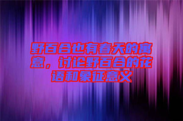 野百合也有春天的寓意，討論野百合的花語和象征意義