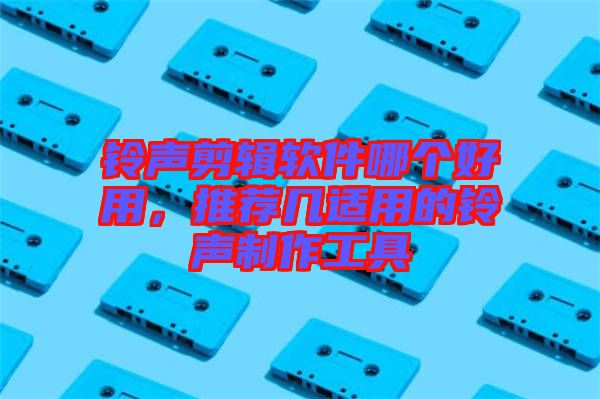 鈴聲剪輯軟件哪個(gè)好用，推薦幾適用的鈴聲制作工具