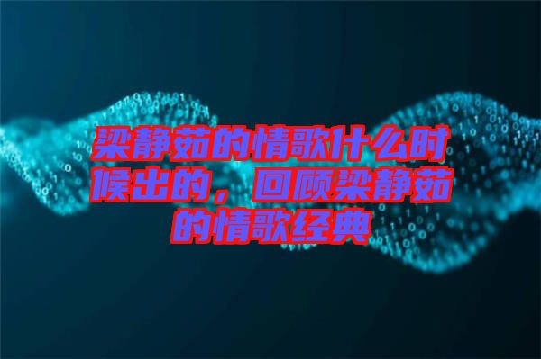 梁靜茹的情歌什么時(shí)候出的，回顧梁靜茹的情歌經(jīng)典