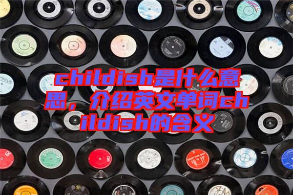childish是什么意思，介紹英文單詞childish的含義