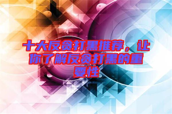 十大反貪打黑推薦，讓你了解反貪打黑的重要性
