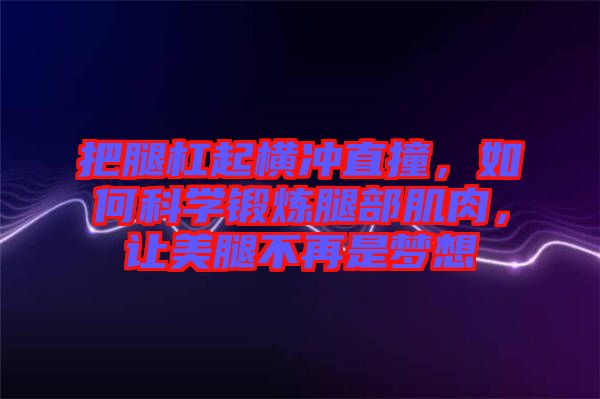 把腿杠起橫沖直撞，如何科學(xué)鍛煉腿部肌肉，讓美腿不再是夢想