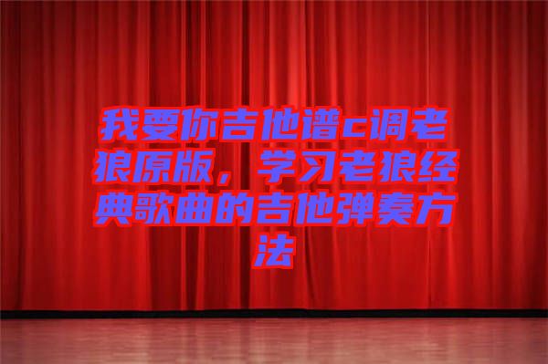 我要你吉他譜c調(diào)老狼原版，學(xué)習(xí)老狼經(jīng)典歌曲的吉他彈奏方法
