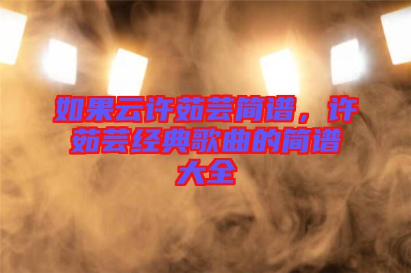如果云許茹蕓簡譜，許茹蕓經(jīng)典歌曲的簡譜大全