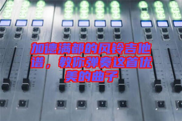 加德滿都的風鈴吉他譜，教你彈奏這首優(yōu)美的曲子