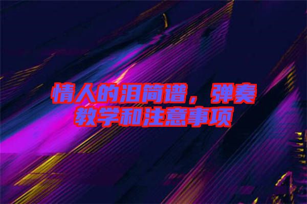情人的淚簡譜，彈奏教學(xué)和注意事項(xiàng)