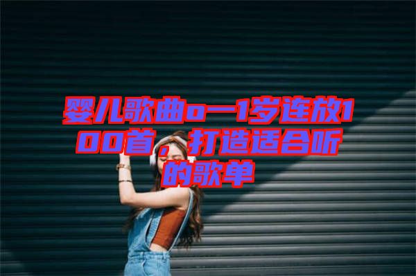 嬰兒歌曲o一1歲連放100首，打造適合聽的歌單