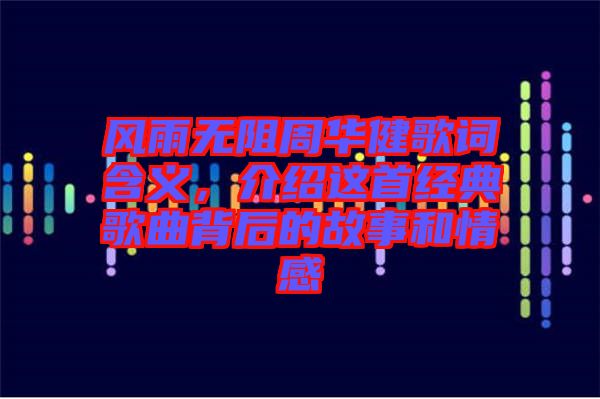 風雨無阻周華健歌詞含義，介紹這首經(jīng)典歌曲背后的故事和情感