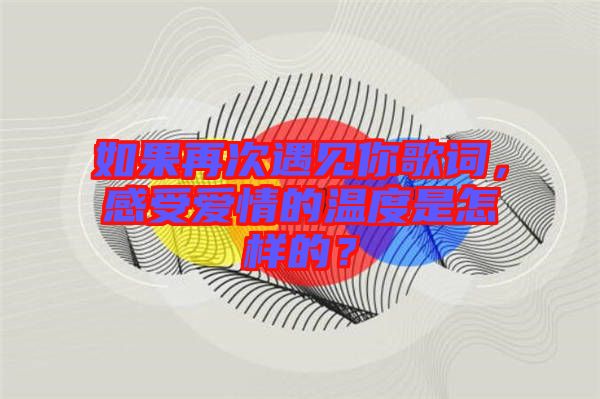 如果再次遇見(jiàn)你歌詞，感受愛(ài)情的溫度是怎樣的？