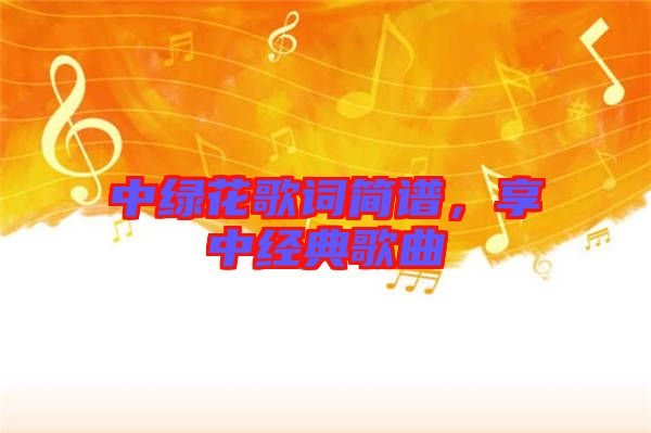中綠花歌詞簡譜，享中經(jīng)典歌曲