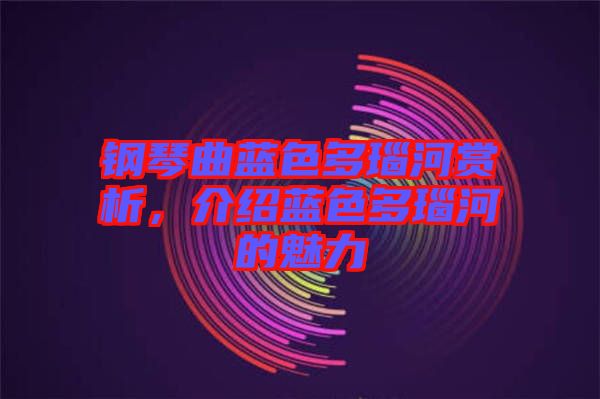 鋼琴曲藍(lán)色多瑙河賞析，介紹藍(lán)色多瑙河的魅力